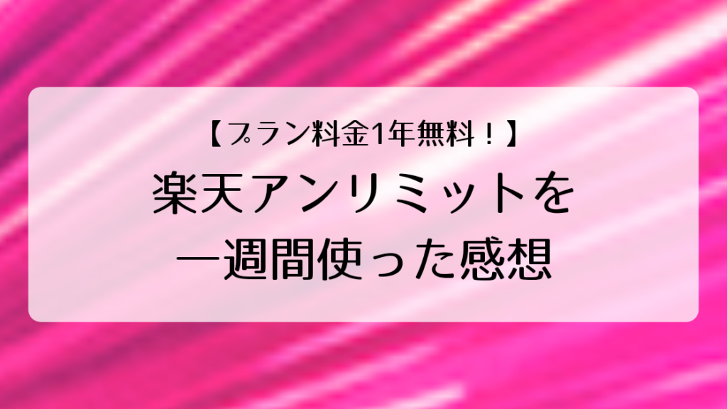 【プラン料金1年無料】楽天アンリミットを1週間使ってみた感想